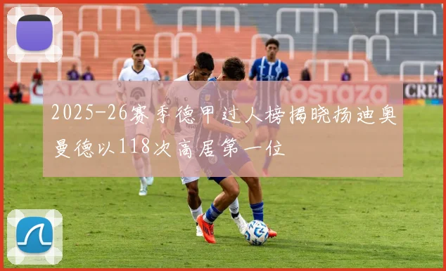 2025-26赛季德甲过人榜揭晓扬迪奥曼德以118次高居第一位