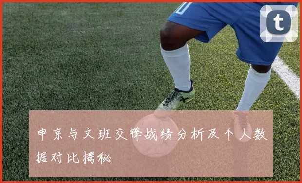 申京与文班交锋战绩分析及个人数据对比揭秘