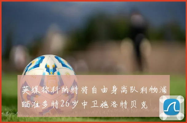 英媒称科纳特将自由身离队利物浦瞄准多特26岁中卫施洛特贝克