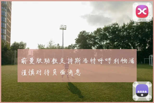 前曼联助教支持斯洛特呼吁利物浦谨慎对待负面消息